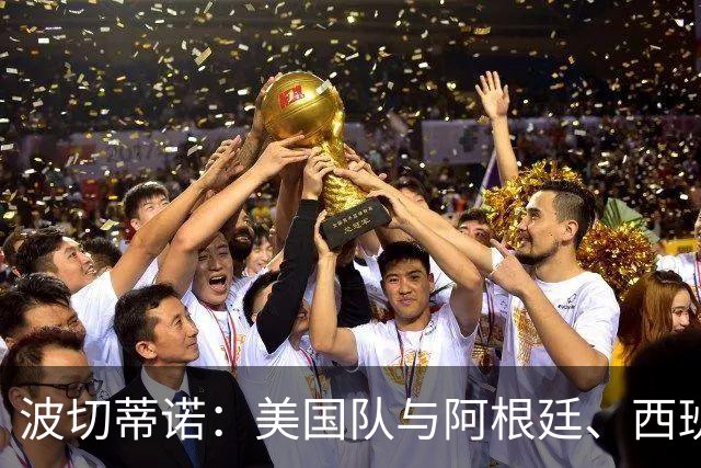 波切蒂诺：美国队与阿根廷、西班牙等传统强队之间的差距正在缩小